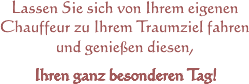 Lassen Sie sich von Ihrem eigenen Chauffeur zu Ihrem Traumziel fahren und genießen diesen, Ihren ganz besonderen Tag!